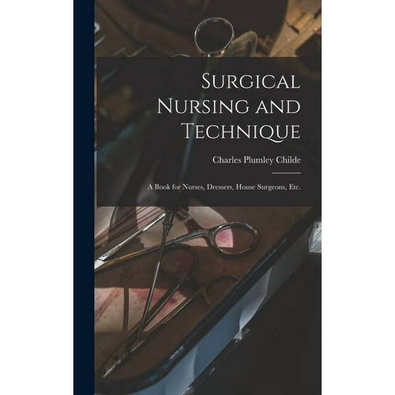 Surgical Nursing and Technique; a Book for Nurses, Dressers, House Surgeons, etc. (Hardcover)