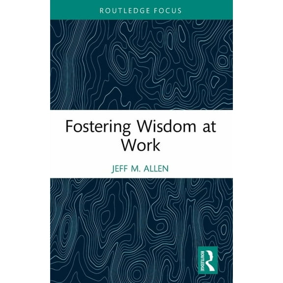Routledge Focus on Business and Manageme Fostering Wisdom at Work, (Paperback)