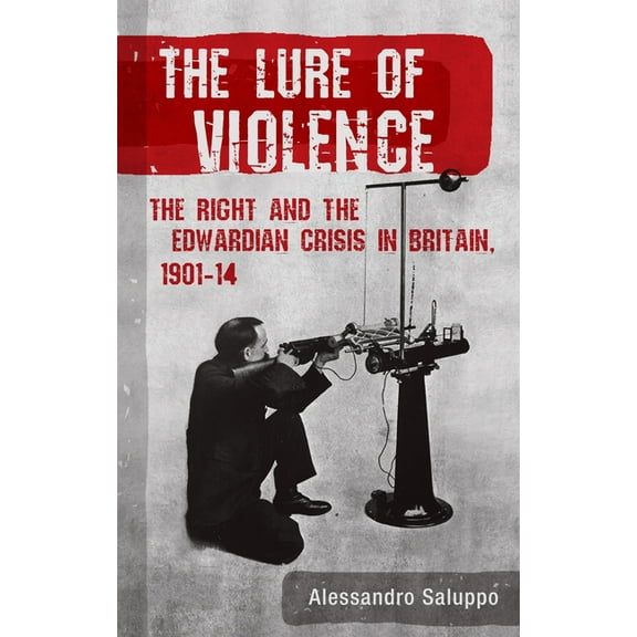 The Lure of Violence : The Right and the Edwardian Crisis in Britain, 1901-1914 (Hardcover)