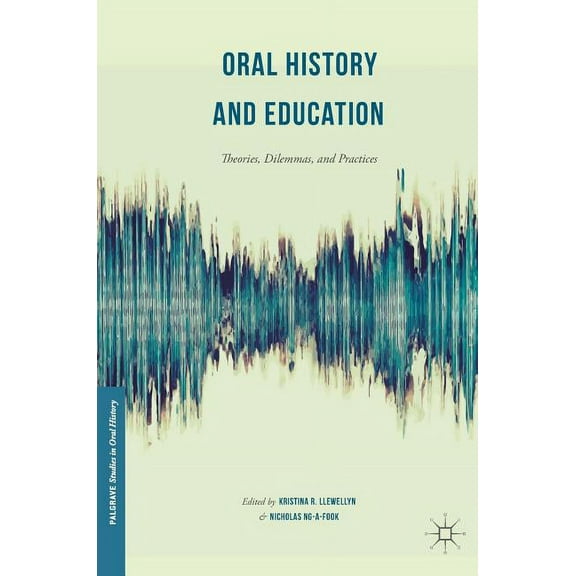 Palgrave Studies in Oral History Oral History and Education: Theories, Dilemmas, and Practices, (Hardcover)