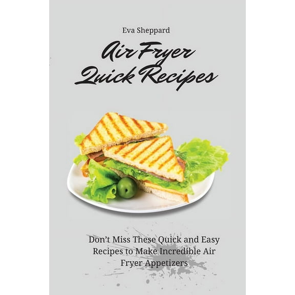 Air Fryer Quick Recipes: Don't Miss These Quick and Easy Recipes to Make Incredible Air Fryer Appetizers, (Paperback)