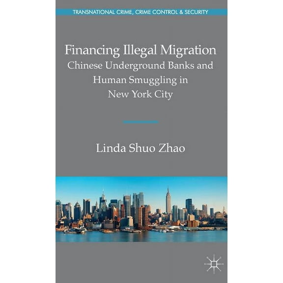 Transnational Crime, Crime Control and S Financing Illegal Migration: Chinese Underground Banks and Human Smuggling in New York City, (Hardcover)