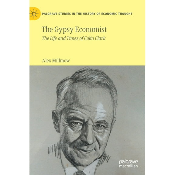 Palgrave Studies in the History of Econo The Gypsy Economist: The Life and Times of Colin Clark, (Hardcover)