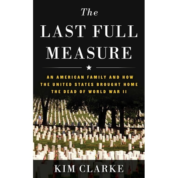 The Last Full Measure: An American Family and How the United States Brought Home the Dead of World War II, (Hardcover)