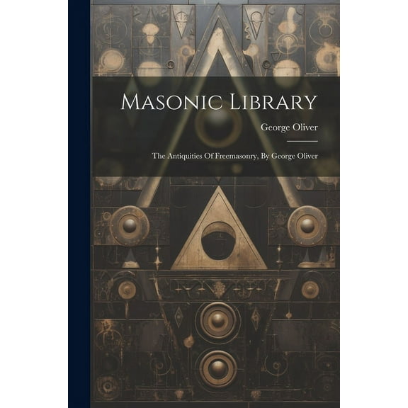 Masonic Library : The Antiquities Of Freemasonry, By George Oliver (Paperback)