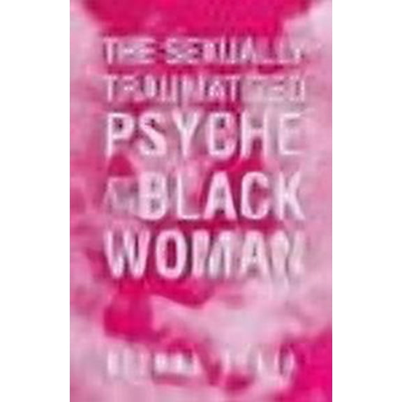 The Sexually Traumatized Psyche of the Black Woman (Paperback)