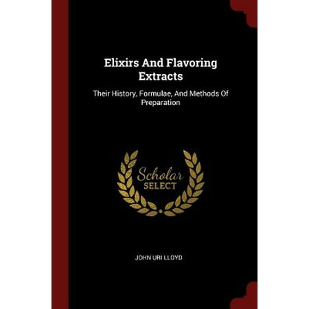 Elixirs and Flavoring Extracts : Their History, Formulae, and Methods of