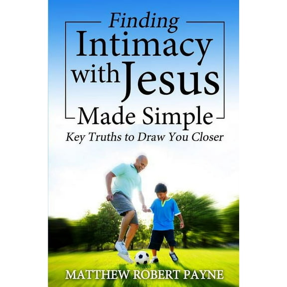 Finding Intimacy With Jesus Made Simple: Key Truths to Draw You Closer, (Paperback)