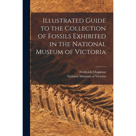 Illustrated Guide to the Collection of Fossils Exhibited in the National Museum of Victoria, (Paperback)