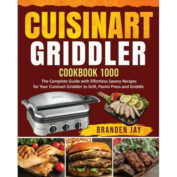 Pre-Owned Cuisinart Griddler Cookbook 1000: The Complete Guide with Effortless Savory Recipes for Your Cuisinart Griddler to Grill, Panini Press, Griddle (Paperback) 1954294573 9781954294578