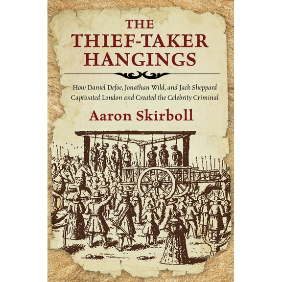 The Thief-Taker Hangings : How Daniel Defoe, Jonathan Wild, and Jack Sheppard Captivated London and Created the Celebrity Criminal (Paperback)