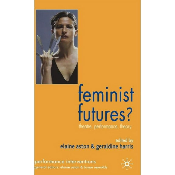 Performance Interventions Feminist Futures?: Theatre, Performance, Theory, (Hardcover)