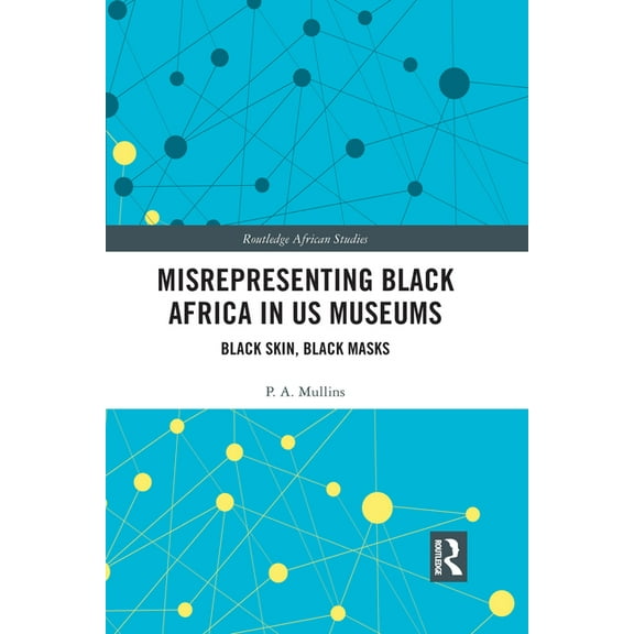 Routledge African Studies Misrepresenting Black Africa in U.S. Museums: Black Skin, Black Masks, (Paperback)