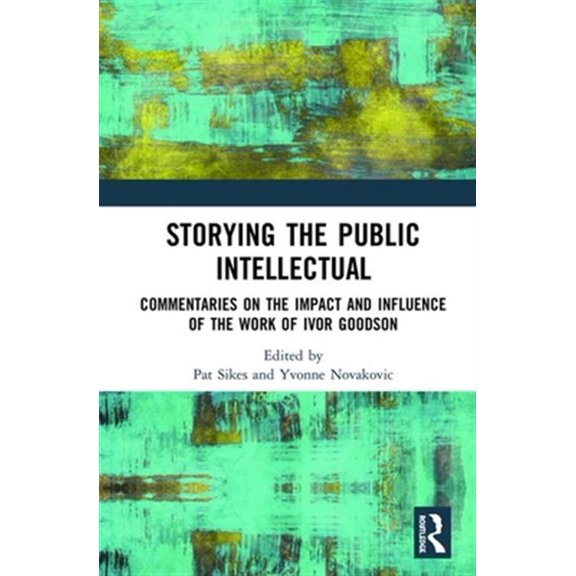 Pre-Owned Storying the Public Intellectual: Commentaries on the Impact and Influence of the Work of Ivor Goodson, (Hardcover)