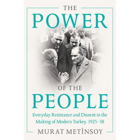 The Power of the People: Everyday Resistance and Dissent in the Making of Modern Turkey, 1923-38, (Hardcover)
