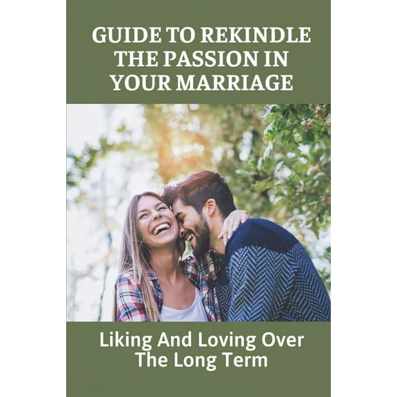 Guide To Rekindle The Passion In Your Marriage: Liking And Loving Over The Long Term: Practical Ideas For Relationships (Paperback)