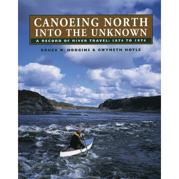Canoeing North Into the Unknown: A Record of River Travel, 1874 to 1974, (Paperback)