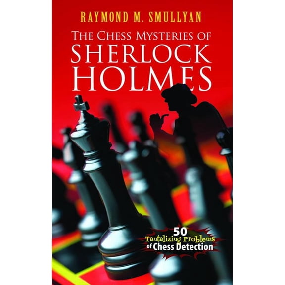 Dover Math Games & Puzzles The Chess Mysteries of Sherlock Holmes: 50 Tantalizing Problems of Chess Detection, (Paperback)