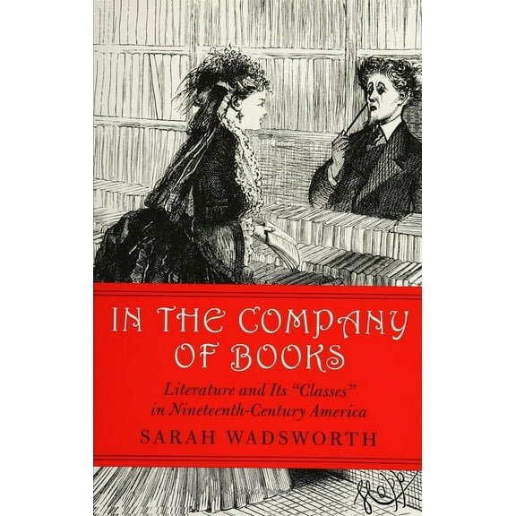 Studies in Print Culture and the History of the Book: In the Company of Books : Literature and Its "Classes" in Nineteenth-Century America (Paperback)