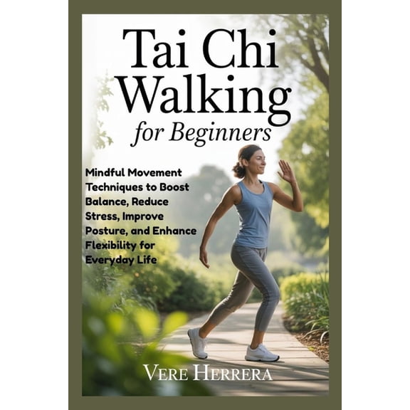Tai CHI Walking for Beginners: Mindful Movement Techniques to Boost Balance, Reduce Stress, Improve Posture, and Enhance, (Paperback)