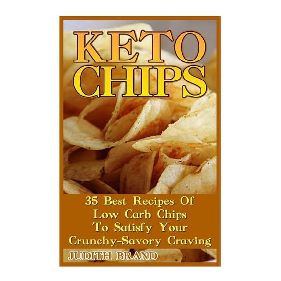Keto Chips: 35 Best Recipes Of Low Carb Chips To Satisfy Your Crunchy-Savory Craving Paperback 1548848700 9781548848705 Judith Brand