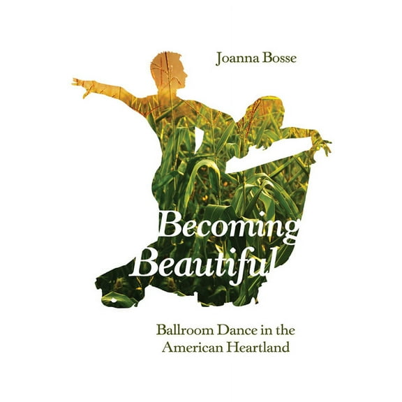 Becoming Beautiful: Ballroom Dance in the American Heartland, (Paperback)