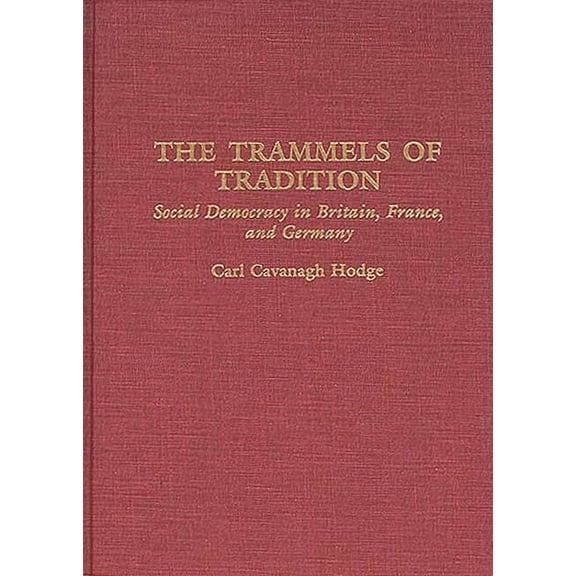 Contributions in Political Science The Trammels of Tradition: Social Democracy in Britain, France, and Germany, Book 342, (Hardcover)