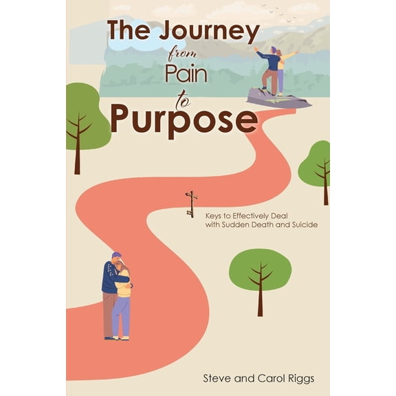 The Journey from Pain to Purpose: Keys to Effectively Deal with Sudden Death and Suicide, (Paperback)