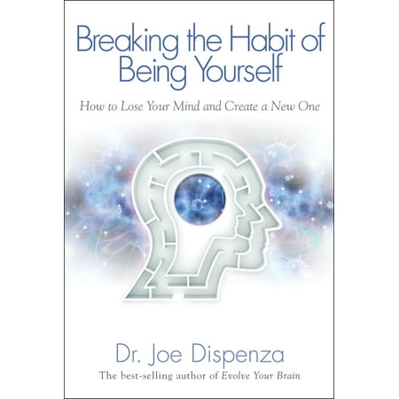 Breaking The Habit of Being Yourself : How to Lose Your Mind and Create a New One