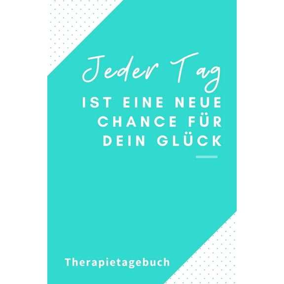 Jeder Tag Ist Eine Neue Chance Für Dein Glück Therapietagebuch: A4 Therapietagebuch für Patienten zum Ausfüllen - Selbst, (Paperback)