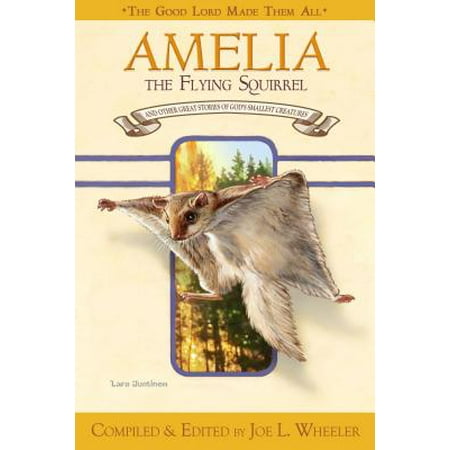 Amelia, the Flying Squirrel : And Other Stories of God's Smallest Creatures / Compiled and Edited by Joe L.