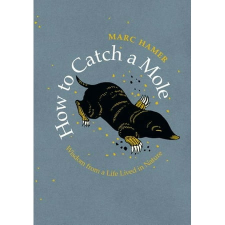 How to Catch a Mole : Wisdom from a Life Lived in (Best Way To Catch A Mole)