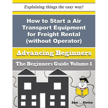 Party Rental Equipment How to Start a Air Transport Equipment for Freight Rental (without Operator) Business (Beginners Gui - eBook ()