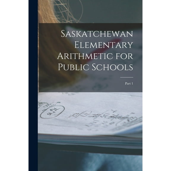 Saskatchewan Elementary Arithmetic for Public Schools [microform] : Part 1
