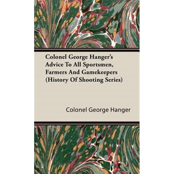 Pre-Owned Colonel George Hanger's Advice To All Sportsmen, Farmers And Gamekeepers (History Of Shooting Series) (Hardcover)
