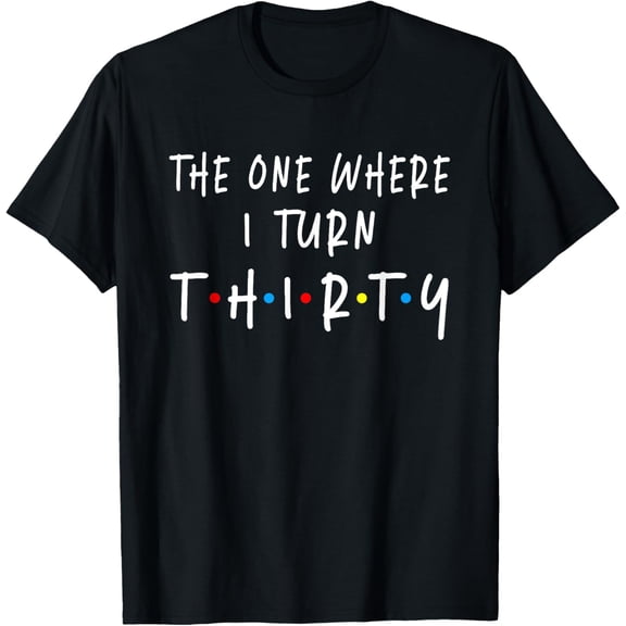 The One Where I Turn Thirty 30 Years Old 30th Birthday T-ShirtMen and women, Black T-shirt, size: Extra large