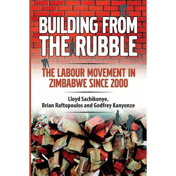 Building from the Rubble: The Labour Movement in Zimbabwe Since 2000, (Paperback)