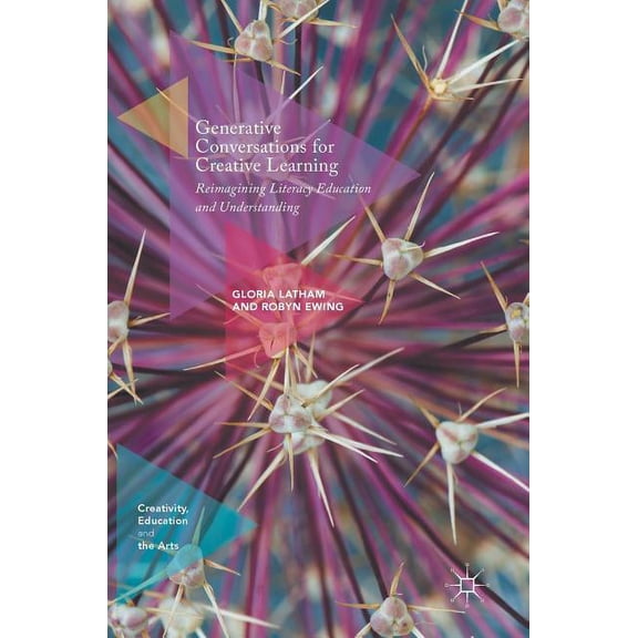 Creativity, Education and the Arts Generative Conversations for Creative Learning: Reimagining Literacy Education and Understanding, (Hardcover)