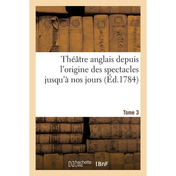 Théâtre Anglais Depuis l'Origine Des Spectacles Jusqu'à Nos Jours. Tome 3, (Paperback)