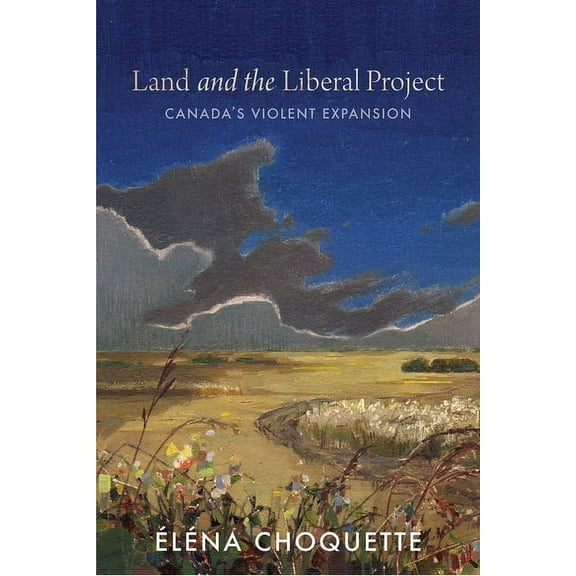 Land and the Liberal Project: Canada's Violent Expansion, (Paperback)