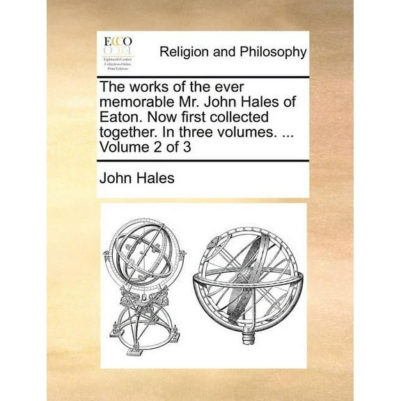 The Works of the Ever Memorable Mr. John Hales of Eaton. Now First Collected Together. in Three Volumes. ... Volume 2 of 3 (Paperback)