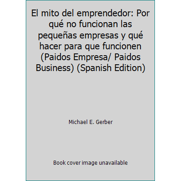 Pre-Owned El mito del emprendedor: Por qu no funcionan las pequeas empresas y qu hacer para que funcionen (Paidos Empresa/ Paidos Business) (Spanish Edition) (Paperback) 8449303656 9788449303654