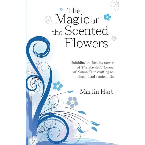 The Magic of the Scented Flowers: Unfolding the healing power of The Scented Flowers of Sinjin-Ka in crafting an elegant, (Paperback)