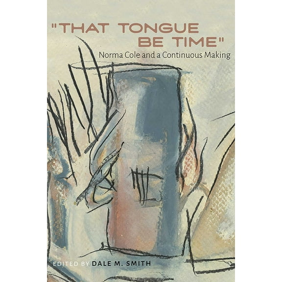 Recencies Series: Research and Recovery "That Tongue Be Time": Norma Cole and a Continuous Making, (Hardcover)