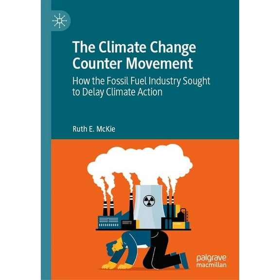 The Climate Change Counter Movement: How the Fossil Fuel Industry Sought to Delay Climate Action, (Hardcover)