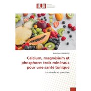 Calcium, magnÃ©sium et phosphore: trois minÃ©raux pour une santÃ© tonique, (Paperback)