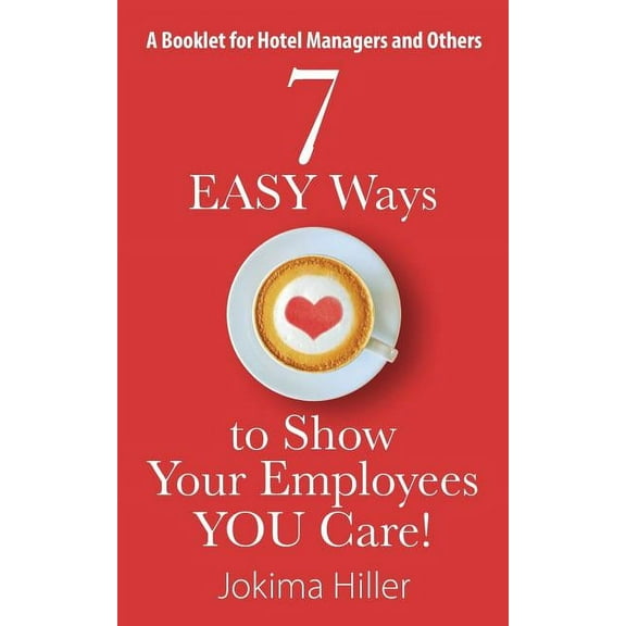 7 EASY Ways to Show Your Employees YOU Care! A Booklet for Hotel Managers and Others (Paperback)