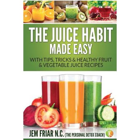 The Juice Habit Made Easy : With Tips, Tricks & Healthy Fruit & Vegetable Juice (Best Fruit E Juice Recipe)