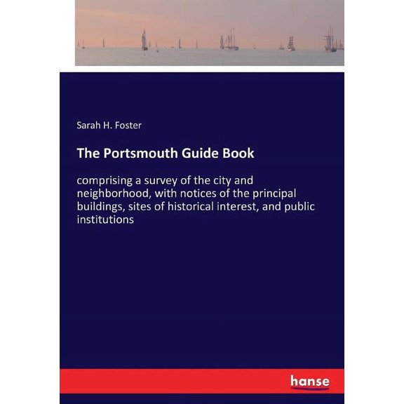 The Portsmouth Guide Book: comprising a survey of the city and neighborhood, with notices of the principal buildings, si, (Paperback)