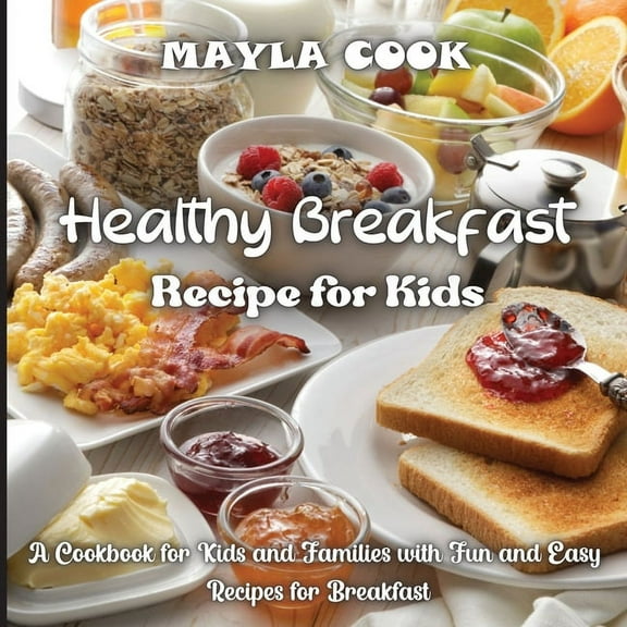Healthy Breakfast Recipe for Kids: Super Easy Recipes for Cookies, Muffins, Cupcakes and More!, (Paperback)